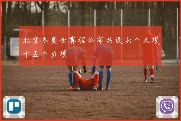 北京冬奥会赛程公布共设七个大项十五个分项