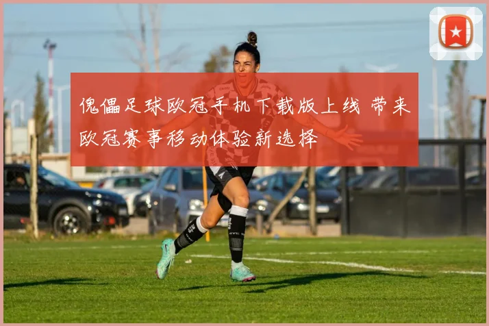 傀儡足球欧冠手机下载版上线 带来欧冠赛事移动体验新选择