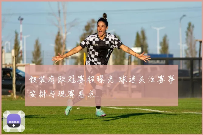 假装有欧冠赛程曝光 球迷关注赛事安排与观赛看点