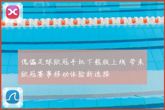 傀儡足球欧冠手机下载版上线 带来欧冠赛事移动体验新选择