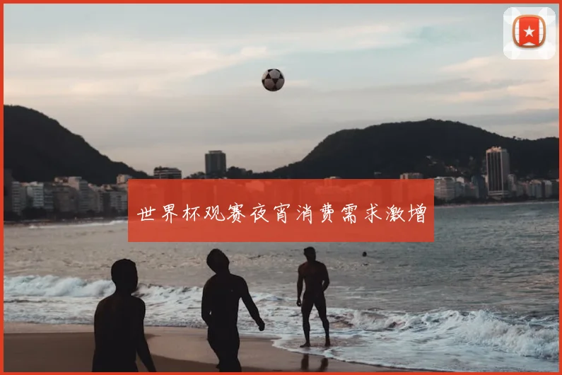 世界杯观赛夜宵消费需求激增