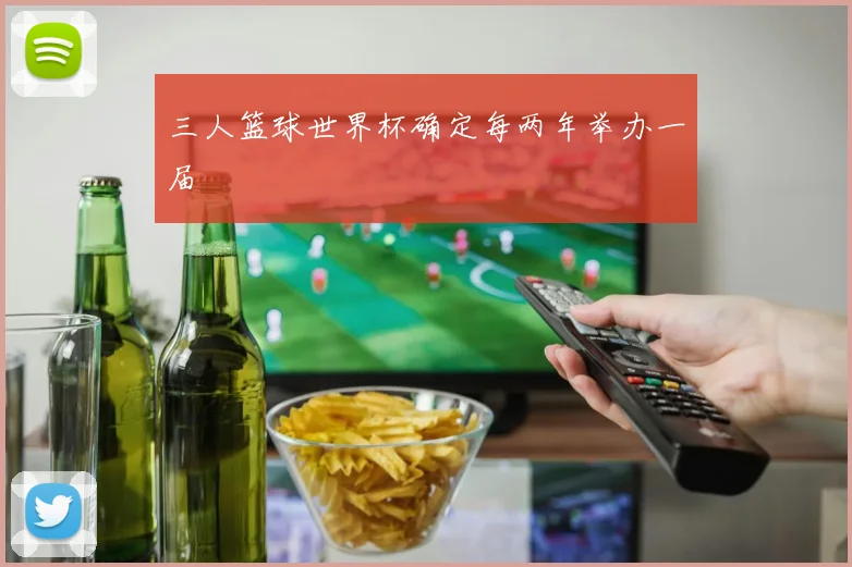 三人篮球世界杯确定每两年举办一届