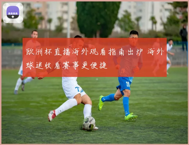 欧洲杯直播海外观看指南出炉 海外球迷收看赛事更便捷