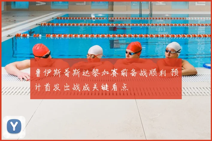 鲁伊斯哥斯达黎加赛前备战顺利 预计首发出战成关键看点