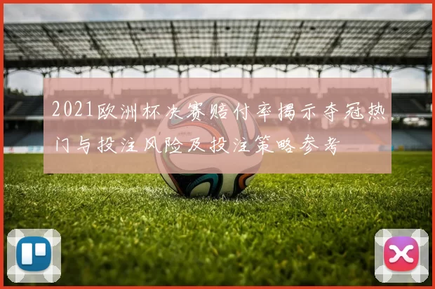 2021欧洲杯决赛赔付率揭示夺冠热门与投注风险及投注策略参考