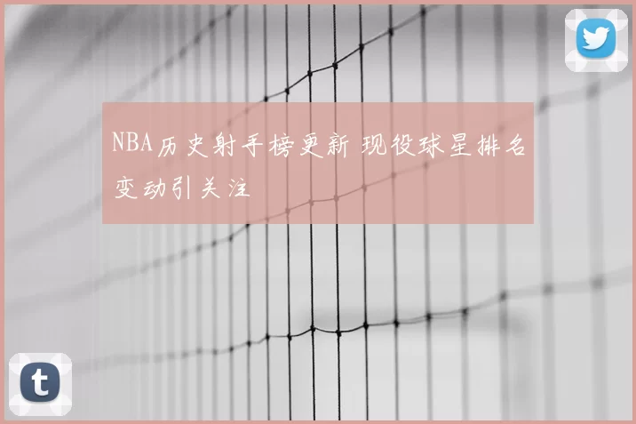 NBA历史射手榜更新 现役球星排名变动引关注