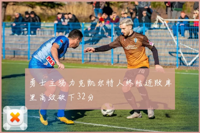 勇士主场力克凯尔特人终结连败库里高效砍下32分