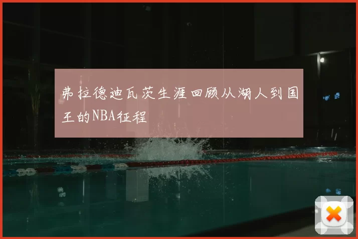弗拉德迪瓦茨生涯回顾从湖人到国王的NBA征程