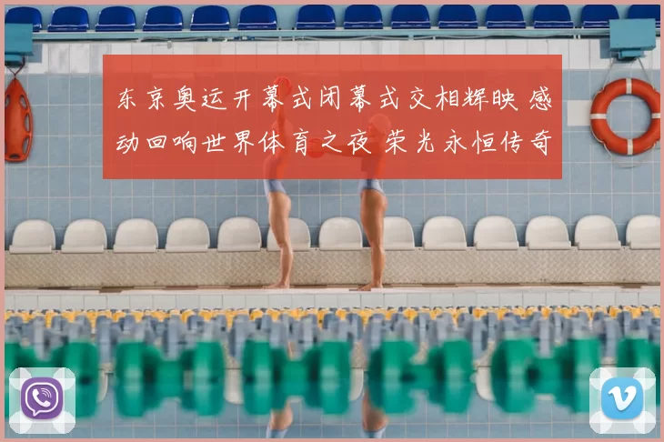 东京奥运开幕式闭幕式交相辉映 感动回响世界体育之夜 荣光永恒传奇