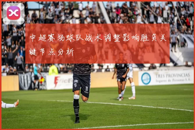 中超赛场球队战术调整影响胜负关键节点分析