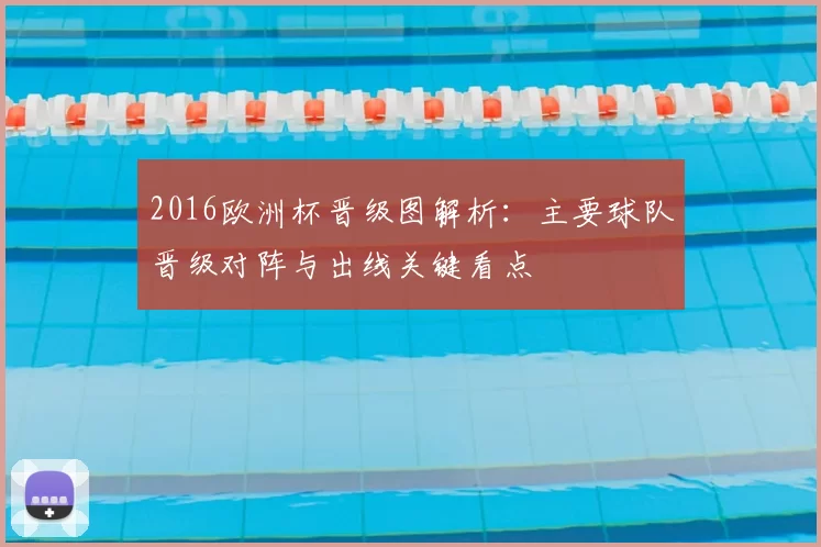 2016欧洲杯晋级图解析：主要球队晋级对阵与出线关键看点