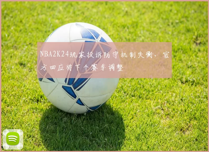 NBA2K24玩家投诉防守机制失衡，官方回应将下个赛季调整