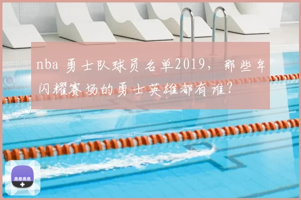 nba 勇士队球员名单2019，那些年闪耀赛场的勇士英雄都有谁？