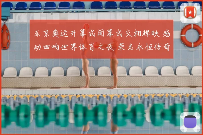 东京奥运开幕式闭幕式交相辉映 感动回响世界体育之夜 荣光永恒传奇