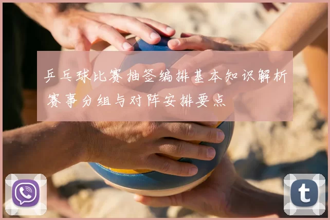 乒乓球比赛抽签编排基本知识解析 赛事分组与对阵安排要点