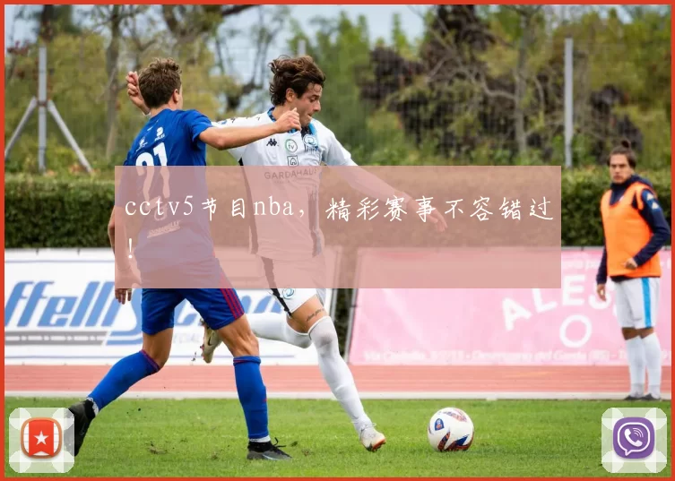 cctv5节目nba，精彩赛事不容错过！