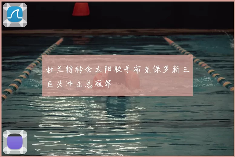 杜兰特转会太阳联手布克保罗新三巨头冲击总冠军