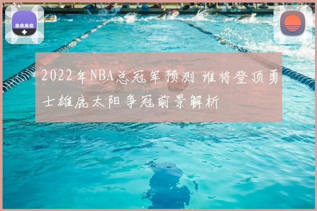 2022年NBA总冠军预测 谁将登顶勇士雄鹿太阳争冠前景解析