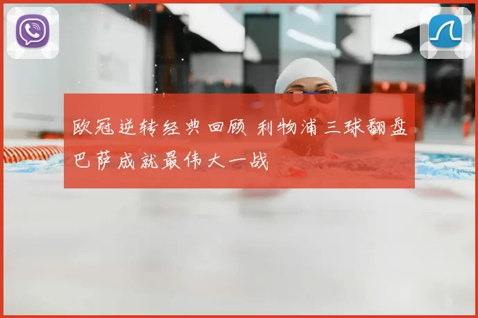 欧冠逆转经典回顾 利物浦三球翻盘巴萨成就最伟大一战