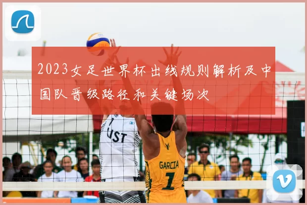 2023女足世界杯出线规则解析及中国队晋级路径和关键场次