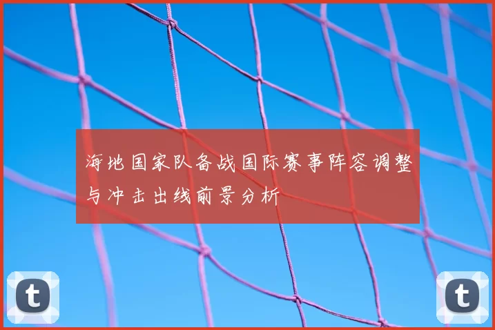 海地国家队备战国际赛事阵容调整与冲击出线前景分析
