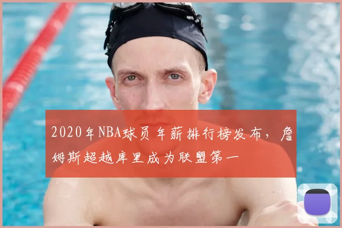 2020年NBA球员年薪排行榜发布，詹姆斯超越库里成为联盟第一