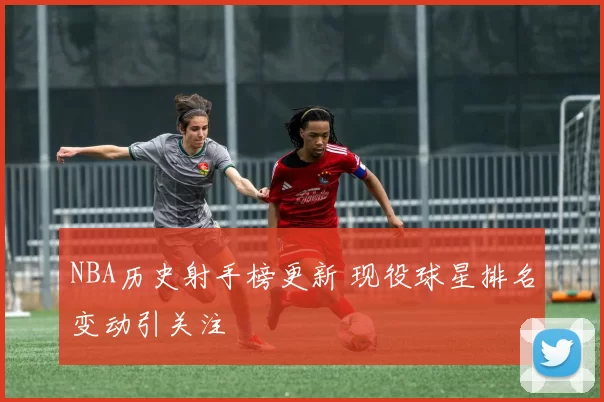 NBA历史射手榜更新 现役球星排名变动引关注