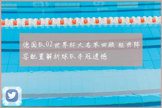 德国队02世界杯大名单回顾 经典阵容配置解析球队夺冠遗憾