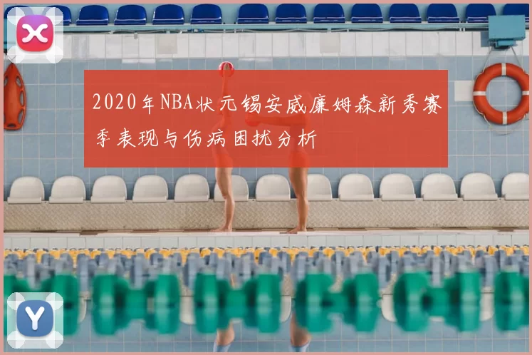 2020年NBA状元锡安威廉姆森新秀赛季表现与伤病困扰分析