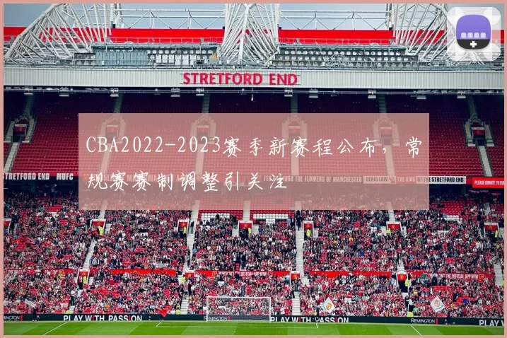 CBA2022-2023赛季新赛程公布，常规赛赛制调整引关注