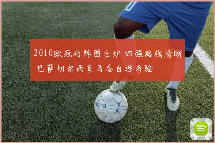 2010欧冠对阵图出炉 四强路线清晰 巴萨切尔西皇马各自迎考验