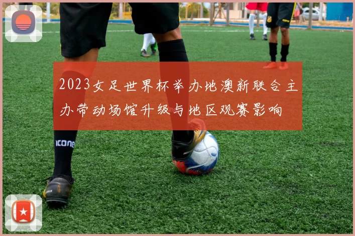 2023女足世界杯举办地澳新联合主办带动场馆升级与地区观赛影响