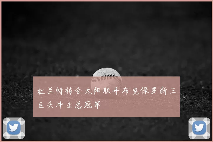 杜兰特转会太阳联手布克保罗新三巨头冲击总冠军
