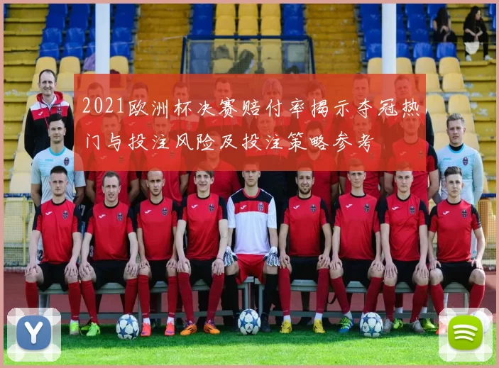 2021欧洲杯决赛赔付率揭示夺冠热门与投注风险及投注策略参考