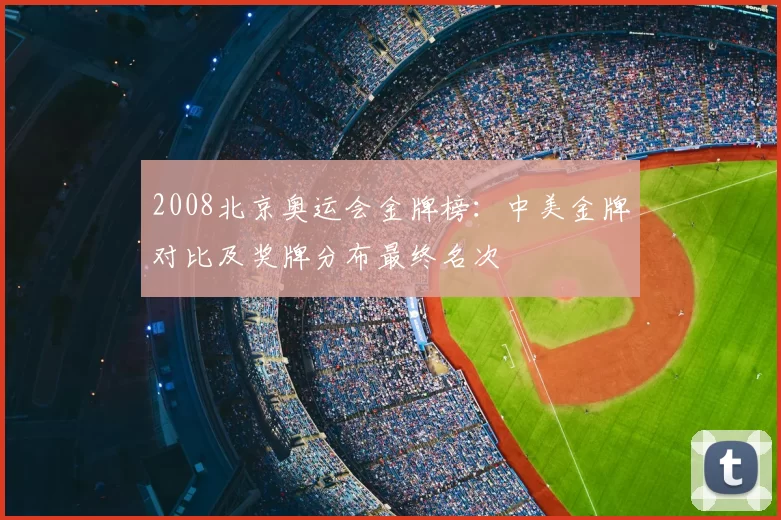 2008北京奥运会金牌榜：中美金牌对比及奖牌分布最终名次