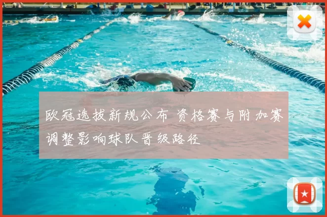 欧冠选拔新规公布 资格赛与附加赛调整影响球队晋级路径