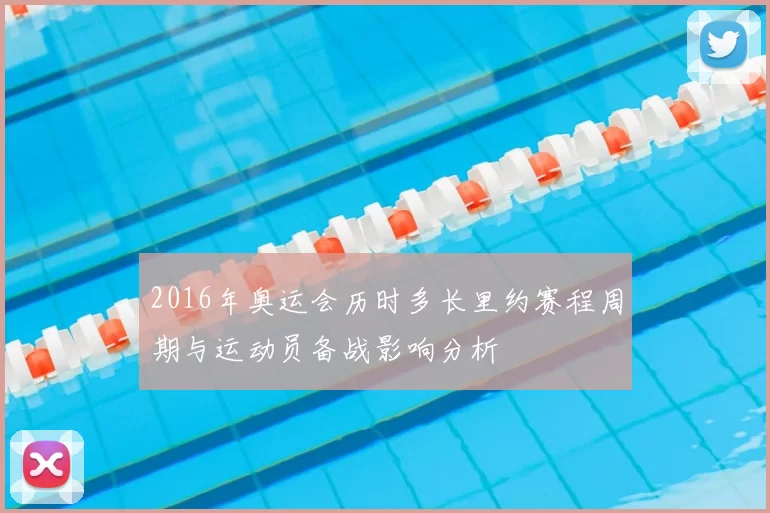 2016年奥运会历时多长里约赛程周期与运动员备战影响分析