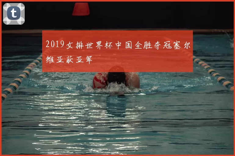 2019女排世界杯中国全胜夺冠塞尔维亚获亚军