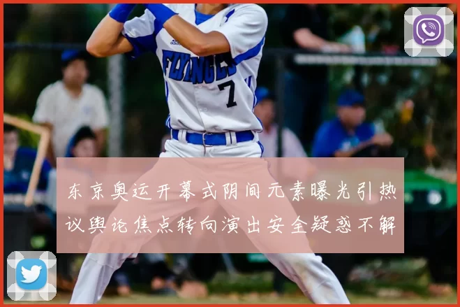 东京奥运开幕式阴间元素曝光引热议舆论焦点转向演出安全疑惑不解