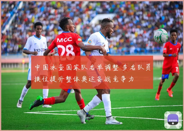 中国冰壶国家队名单调整 多名队员换位提升整体奥运备战竞争力