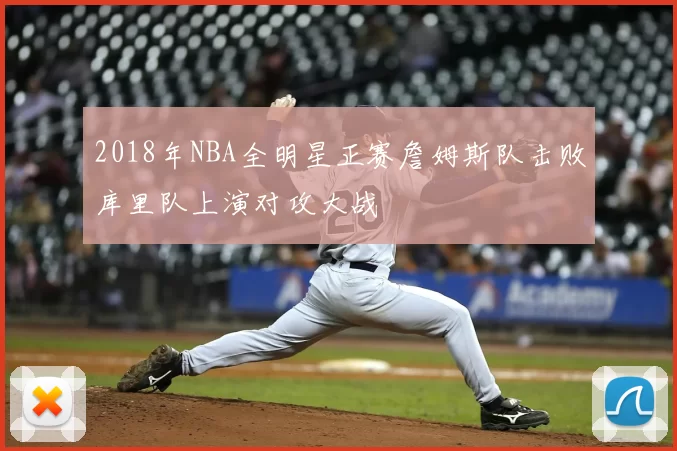 2018年NBA全明星正赛詹姆斯队击败库里队上演对攻大战