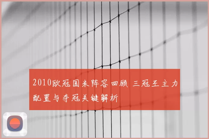 2010欧冠国米阵容回顾 三冠王主力配置与夺冠关键解析