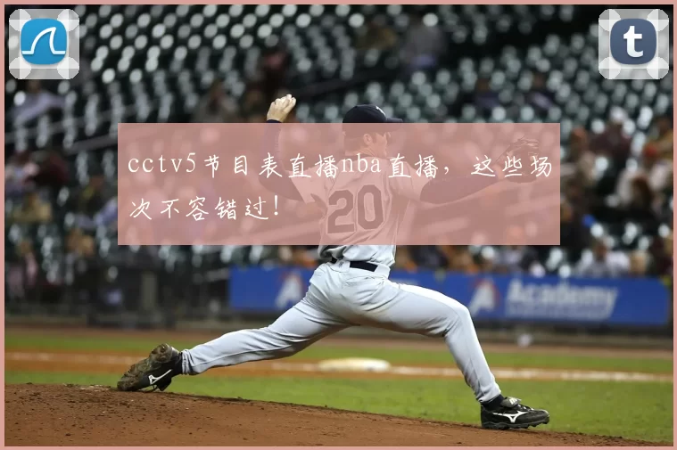 cctv5节目表直播nba直播，这些场次不容错过！